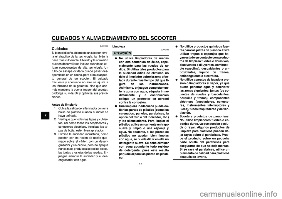 YAMAHA XCITY 250 2009  Manuale de Empleo (in Spanish) CUIDADOS Y ALMACENAMIENTO DEL SCOOTER
7-1
7
SAU26093
Cuidados Si bien el diseño abierto de un scooter reve-
la el atractivo de la tecnología, también la
hace más vulnerable. El óxido y la corrosi