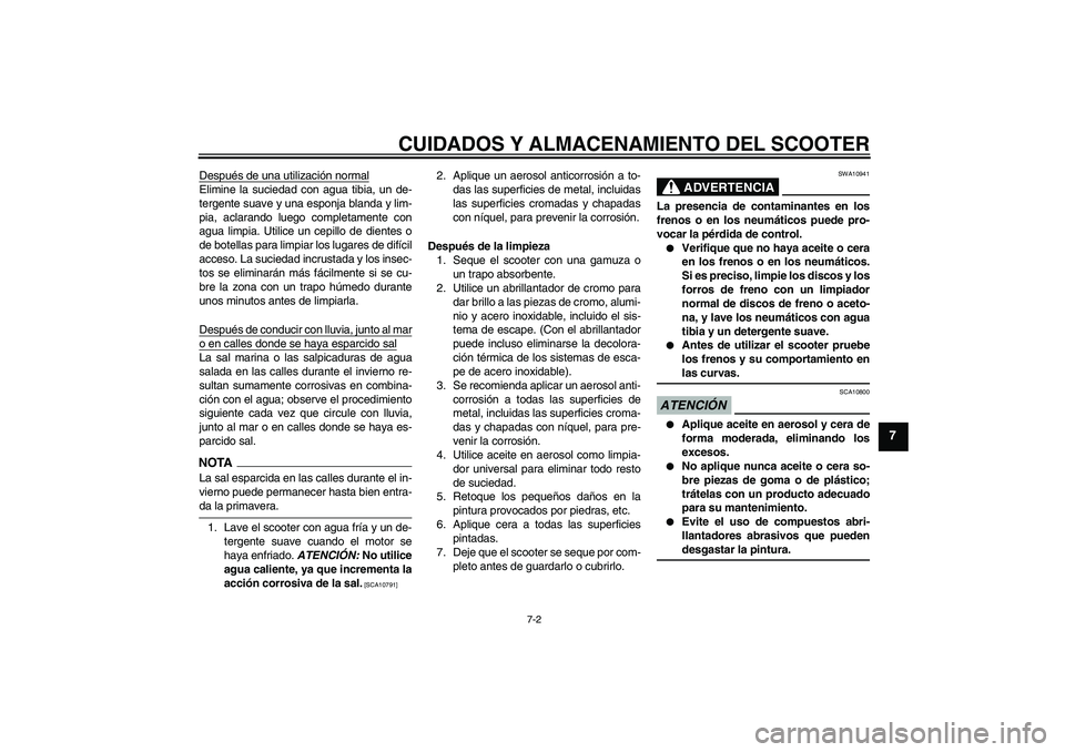 YAMAHA XCITY 250 2009  Manuale de Empleo (in Spanish) CUIDADOS Y ALMACENAMIENTO DEL SCOOTER
7-2
7
Después de una utilización normalElimine la suciedad con agua tibia, un de-
tergente suave y una esponja blanda y lim-
pia, aclarando luego completamente 