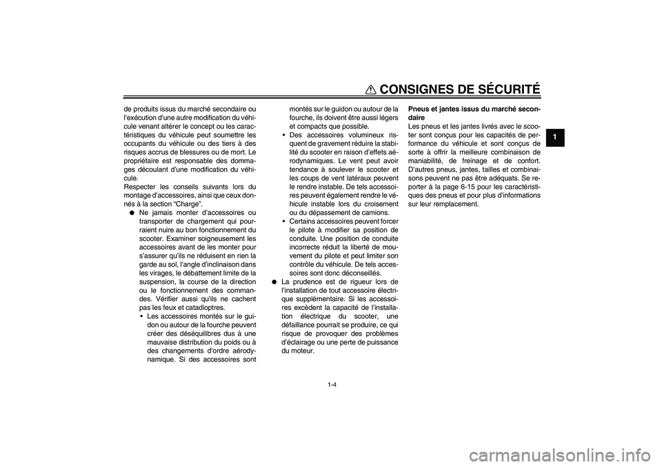 YAMAHA XCITY 250 2009  Notices Demploi (in French) CONSIGNES DE SÉCURITÉ
1-4
1
de produits issus du marché secondaire ou
l’exécution d’une autre modification du véhi-
cule venant altérer le concept ou les carac-
téristiques du véhicule peu