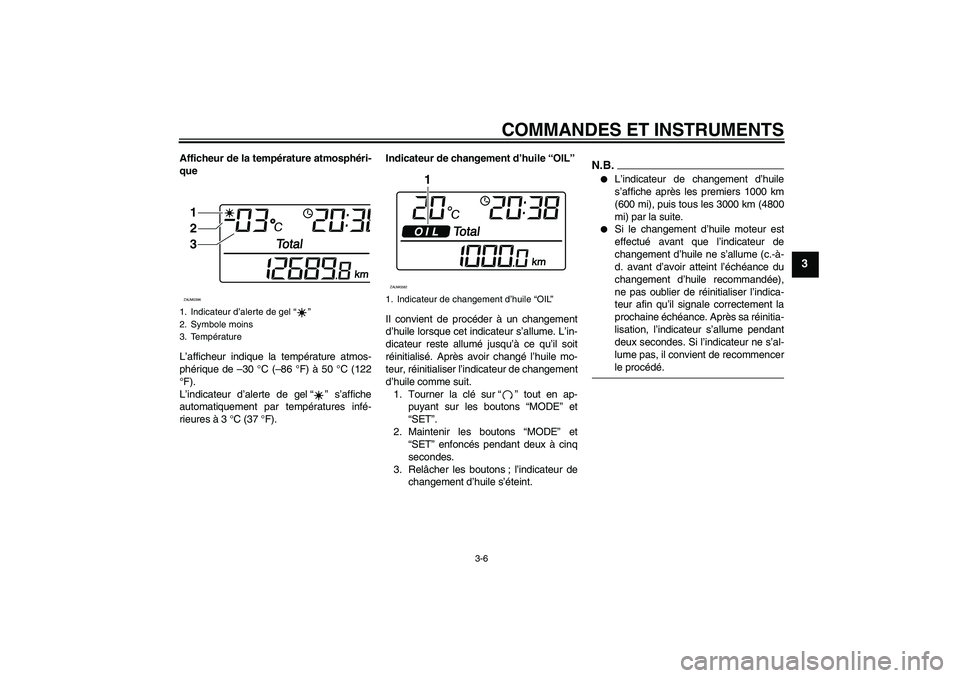 YAMAHA XCITY 250 2009 Notices Demploi (in French) COMMANDES ET INSTRUMENTS
3-6
3
Afficheur de la température atmosphéri-
que
L’afficheur indique la température atmos-
phérique de –30 °C (–86 °F) à 50 °C (122
°F).
L’indicateur d’ale YAMAHA XCITY 250 2009 Notices Demploi (in French) COMMANDES ET INSTRUMENTS
3-6
3
Afficheur de la température atmosphéri-
que
L’afficheur indique la température atmos-
phérique de –30 °C (–86 °F) à 50 °C (122
°F).
L’indicateur d’ale
