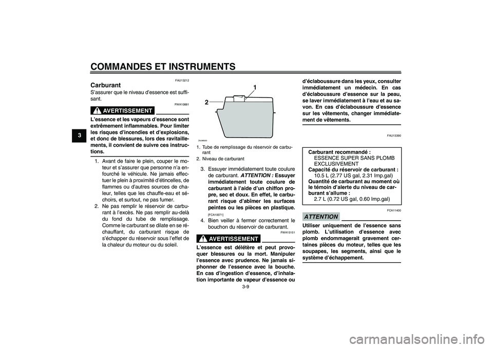 YAMAHA XCITY 250 2009 Notices Demploi (in French) COMMANDES ET INSTRUMENTS
3-9
3
FAU13212
Carburant S’assurer que le niveau d’essence est suffi-
sant.
AVERTISSEMENT
FWA10881
L’essence et les vapeurs d’essence sont
extrêmement inflammables. P YAMAHA XCITY 250 2009 Notices Demploi (in French) COMMANDES ET INSTRUMENTS
3-9
3
FAU13212
Carburant S’assurer que le niveau d’essence est suffi-
sant.
AVERTISSEMENT
FWA10881
L’essence et les vapeurs d’essence sont
extrêmement inflammables. P