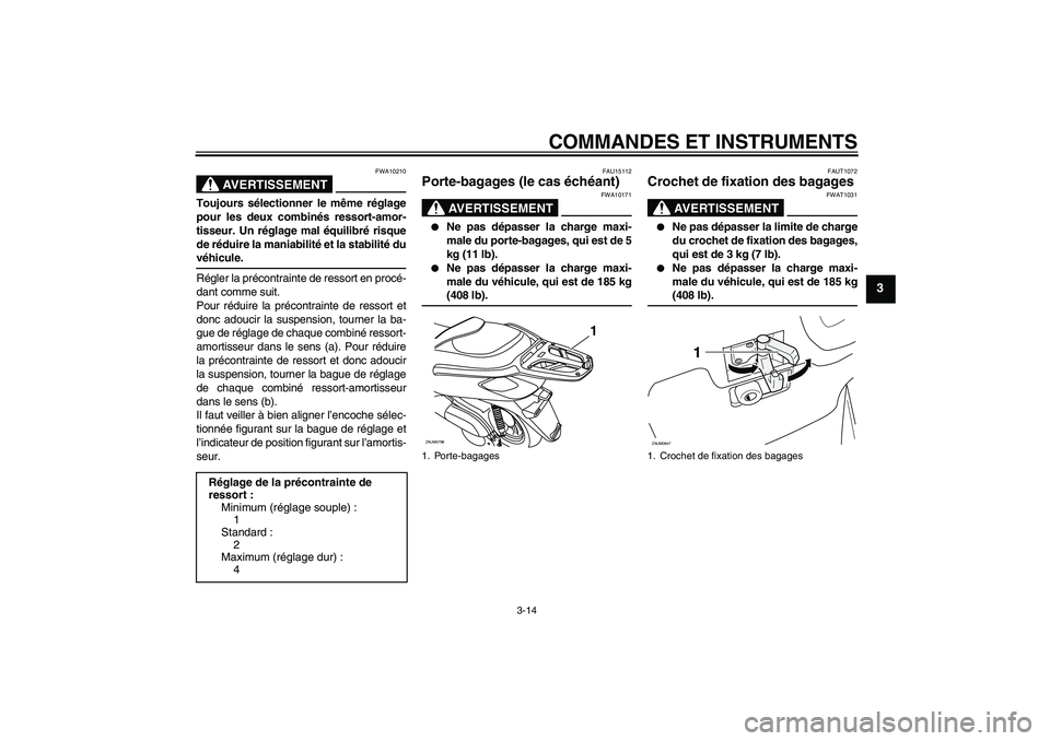 YAMAHA XCITY 250 2009  Notices Demploi (in French) COMMANDES ET INSTRUMENTS
3-14
3
AVERTISSEMENT
FWA10210
Toujours sélectionner le même réglage
pour les deux combinés ressort-amor-
tisseur. Un réglage mal équilibré risque
de réduire la maniabi