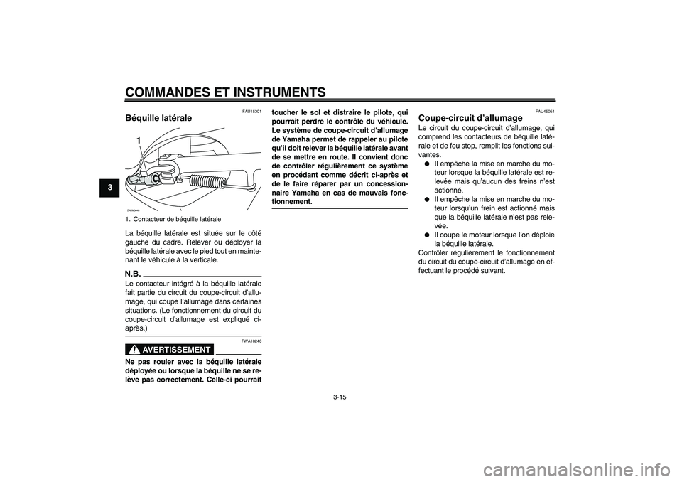 YAMAHA XCITY 250 2009  Notices Demploi (in French) COMMANDES ET INSTRUMENTS
3-15
3
FAU15301
Béquille latérale La béquille latérale est située sur le côté
gauche du cadre. Relever ou déployer la
béquille latérale avec le pied tout en mainte-
