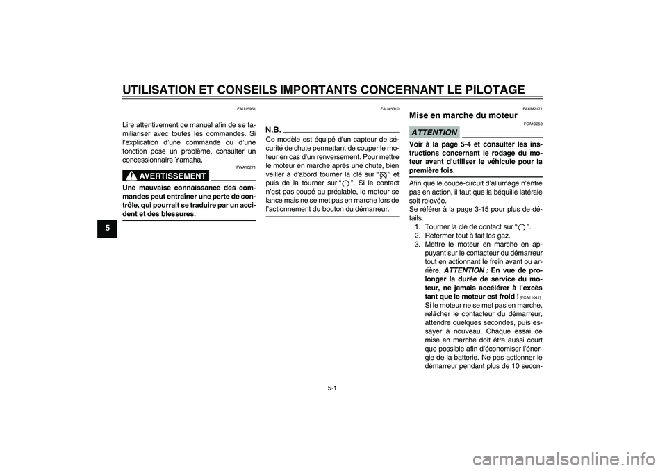 YAMAHA XCITY 250 2009  Notices Demploi (in French) UTILISATION ET CONSEILS IMPORTANTS CONCERNANT LE PILOTAGE
5-1
5
FAU15951
Lire attentivement ce manuel afin de se fa-
miliariser avec toutes les commandes. Si
l’explication d’une commande ou d’un