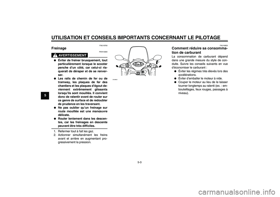 YAMAHA XCITY 250 2009  Notices Demploi (in French) UTILISATION ET CONSEILS IMPORTANTS CONCERNANT LE PILOTAGE
5-3
5
FAU16793
Freinage 
AVERTISSEMENT
FWA10300

Éviter de freiner brusquement, tout
particulièrement lorsque le scooter
penche d’un côt