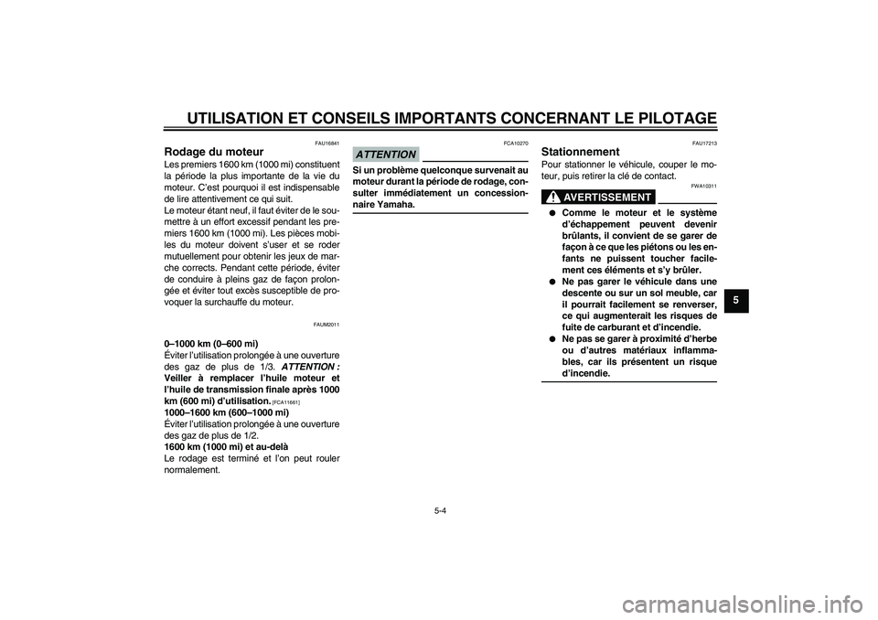 YAMAHA XCITY 250 2009  Notices Demploi (in French) UTILISATION ET CONSEILS IMPORTANTS CONCERNANT LE PILOTAGE
5-4
5
FAU16841
Rodage du moteur Les premiers 1600 km (1000 mi) constituent
la période la plus importante de la vie du
moteur. C’est pourquo