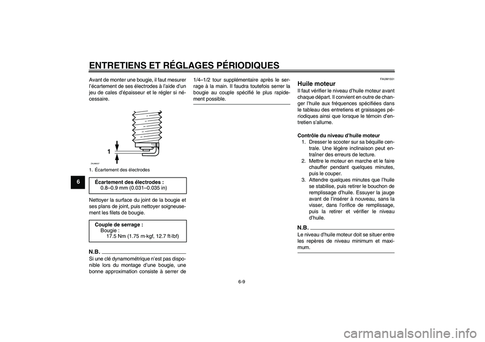 YAMAHA XCITY 250 2009  Notices Demploi (in French) ENTRETIENS ET RÉGLAGES PÉRIODIQUES
6-9
6
Avant de monter une bougie, il faut mesurer
l’écartement de ses électrodes à l’aide d’un
jeu de cales d’épaisseur et le régler si né-
cessaire.
