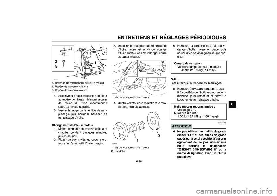 YAMAHA XCITY 250 2009  Notices Demploi (in French) ENTRETIENS ET RÉGLAGES PÉRIODIQUES
6-10
6
4. Si le niveau d’huile moteur est inférieur
au repère de niveau minimum, ajouter
de l’huile du type recommandé
jusqu’au niveau spécifié.
5. Ins