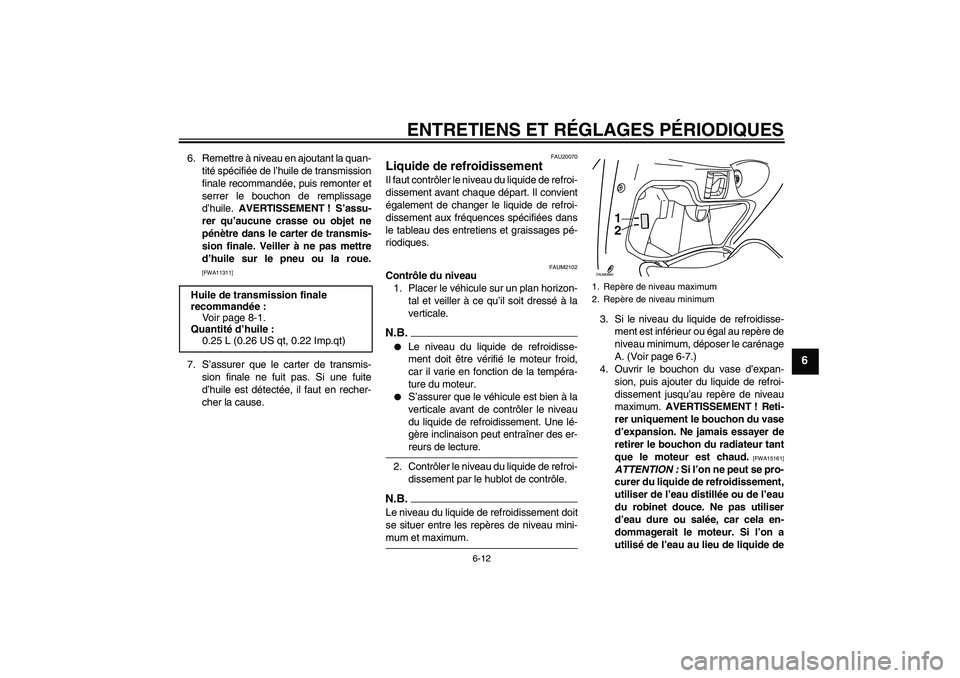 YAMAHA XCITY 250 2009  Notices Demploi (in French) ENTRETIENS ET RÉGLAGES PÉRIODIQUES
6-12
6
6. Remettre à niveau en ajoutant la quan-
tité spécifiée de l’huile de transmission
finale recommandée, puis remonter et
serrer le bouchon de remplis