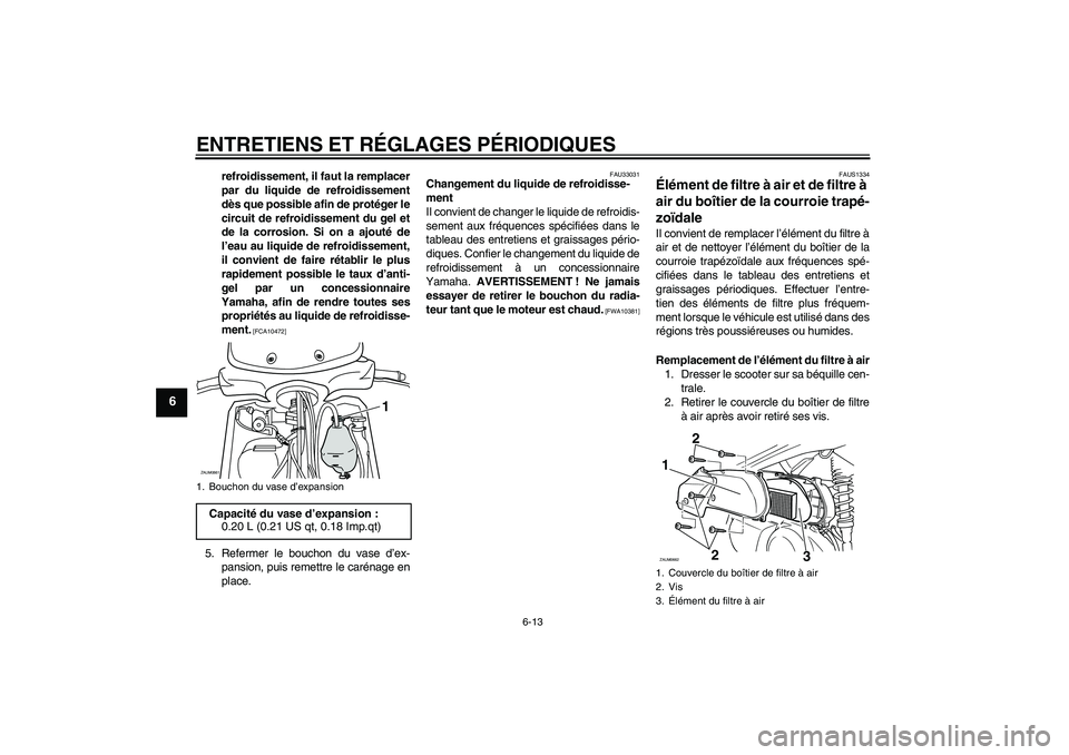 YAMAHA XCITY 250 2009  Notices Demploi (in French) ENTRETIENS ET RÉGLAGES PÉRIODIQUES
6-13
6
refroidissement, il faut la remplacer
par du liquide de refroidissement
dès que possible afin de protéger le
circuit de refroidissement du gel et
de la co