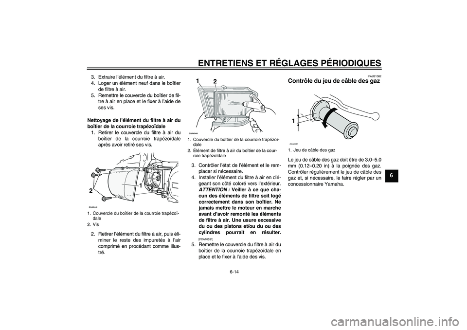YAMAHA XCITY 250 2009  Notices Demploi (in French) ENTRETIENS ET RÉGLAGES PÉRIODIQUES
6-14
6
3. Extraire l’élément du filtre à air.
4. Loger un élément neuf dans le boîtier
de filtre à air.
5. Remettre le couvercle du boîtier de fil-
tre 