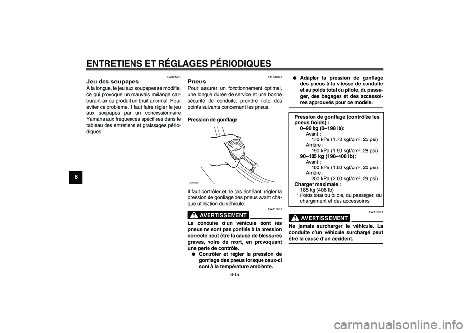 YAMAHA XCITY 250 2009  Notices Demploi (in French) ENTRETIENS ET RÉGLAGES PÉRIODIQUES
6-15
6
FAU21401
Jeu des soupapes À la longue, le jeu aux soupapes se modifie,
ce qui provoque un mauvais mélange car-
burant-air ou produit un bruit anormal. Pou