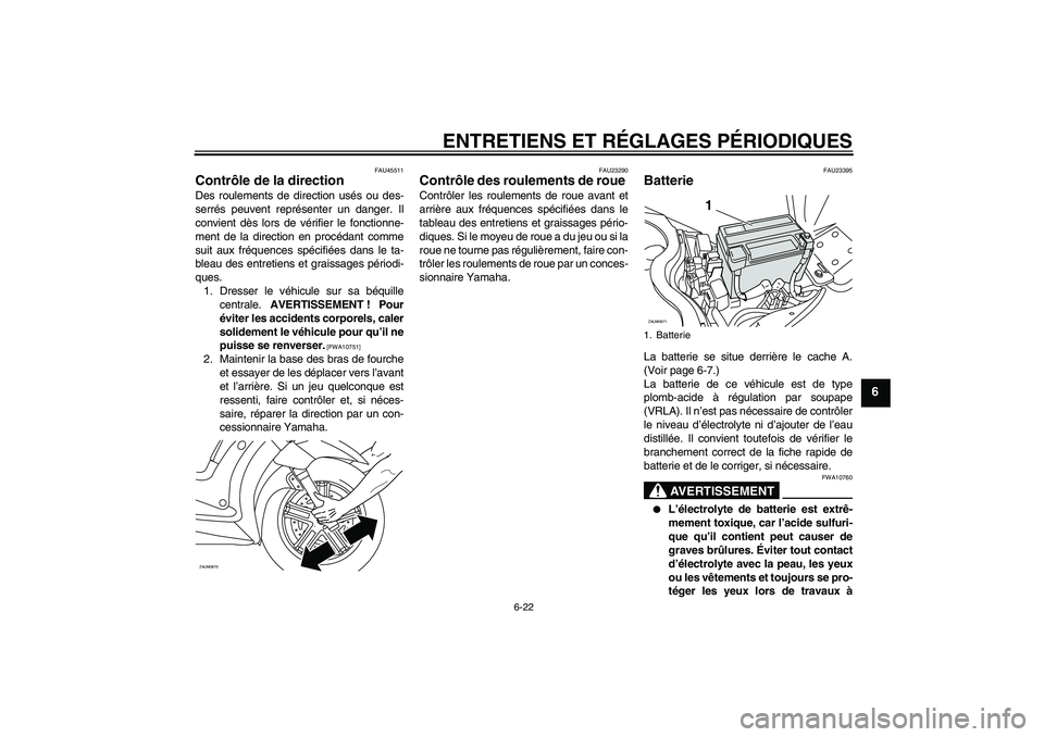 YAMAHA XCITY 250 2009  Notices Demploi (in French) ENTRETIENS ET RÉGLAGES PÉRIODIQUES
6-22
6
FAU45511
Contrôle de la direction Des roulements de direction usés ou des-
serrés peuvent représenter un danger. Il
convient dès lors de vérifier le f