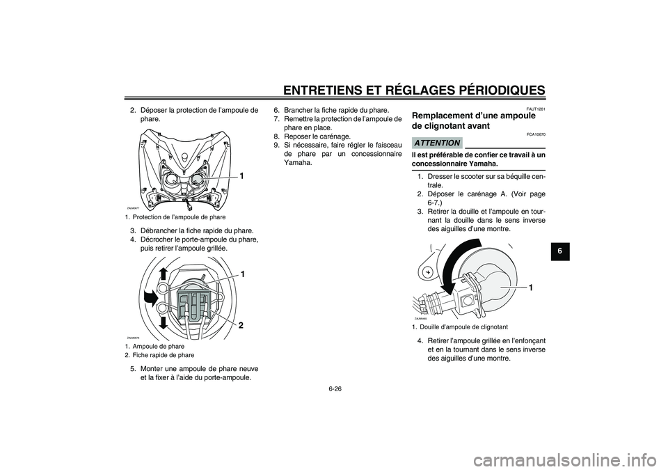 YAMAHA XCITY 250 2009  Notices Demploi (in French) ENTRETIENS ET RÉGLAGES PÉRIODIQUES
6-26
6
2. Déposer la protection de l’ampoule de
phare.
3. Débrancher la fiche rapide du phare.
4. Décrocher le porte-ampoule du phare,
puis retirer l’ampoul