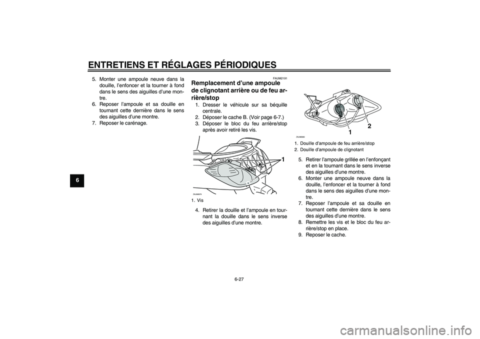 YAMAHA XCITY 250 2009  Notices Demploi (in French) ENTRETIENS ET RÉGLAGES PÉRIODIQUES
6-27
6
5. Monter une ampoule neuve dans la
douille, l’enfoncer et la tourner à fond
dans le sens des aiguilles d’une mon-
tre.
6. Reposer l’ampoule et sa do