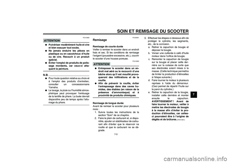 YAMAHA XCITY 250 2009  Notices Demploi (in French) SOIN ET REMISAGE DU SCOOTER
7-3
7
ATTENTION
FCA10800

Pulvériser modérément huile et cire
et bien essuyer tout excès.

Ne jamais enduire les pièces en
plastique ou en caoutchouc d’huile
ou de