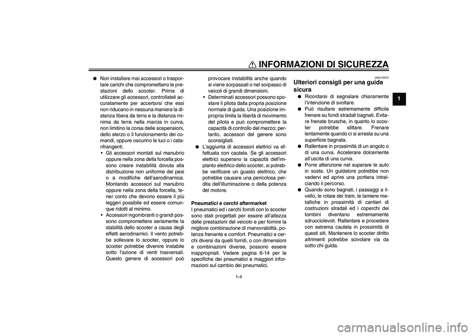 YAMAHA XCITY 250 2009  Manuale duso (in Italian) INFORMAZIONI DI SICUREZZA
1-4
1

Non installare mai accessori o traspor-
tare carichi che compromettano le pre-
stazioni dello scooter. Prima di
utilizzare gli accessori, controllateli ac-
curatament