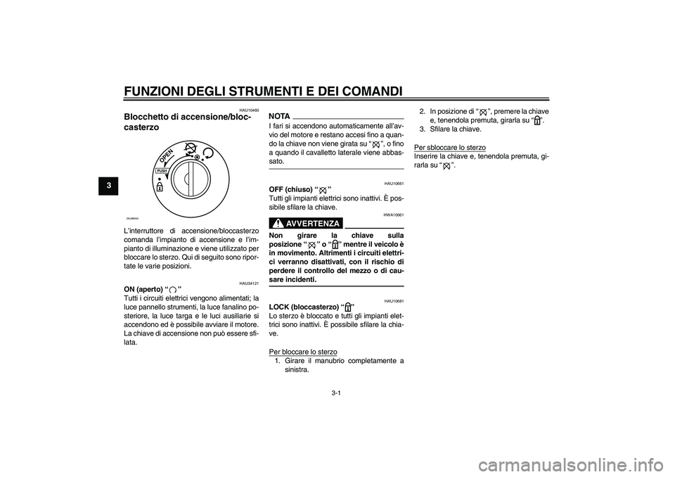 YAMAHA XCITY 250 2009  Manuale duso (in Italian) FUNZIONI DEGLI STRUMENTI E DEI COMANDI
3-1
3
HAU10460
Blocchetto di accensione/bloc-
casterzo L’interruttore di accensione/bloccasterzo
comanda l’impianto di accensione e l’im-
pianto di illumin