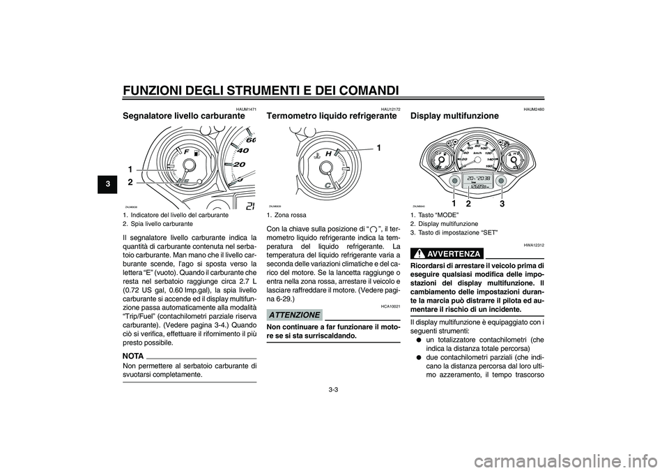 YAMAHA XCITY 250 2009  Manuale duso (in Italian) FUNZIONI DEGLI STRUMENTI E DEI COMANDI
3-3
3
HAUM1471
Segnalatore livello carburante Il segnalatore livello carburante indica la
quantità di carburante contenuta nel serba-
toio carburante. Man mano 