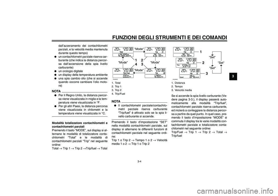 YAMAHA XCITY 250 2009  Manuale duso (in Italian) FUNZIONI DEGLI STRUMENTI E DEI COMANDI
3-4
3
dall’azzeramento dei contachilometri
parziali, e la velocità media mantenuta
durante questo tempo)

un contachilometri parziale riserva car-
burante (c