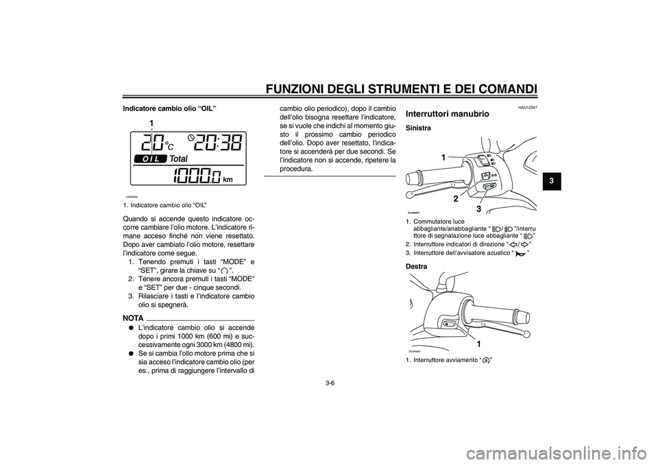 YAMAHA XCITY 250 2009  Manuale duso (in Italian) FUNZIONI DEGLI STRUMENTI E DEI COMANDI
3-6
3
Indicatore cambio olio “OIL”
Quando si accende questo indicatore oc-
corre cambiare l’olio motore. L’indicatore ri-
mane acceso finché non viene r