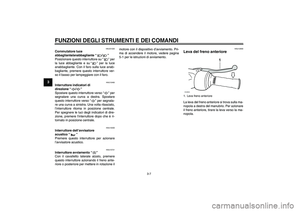 YAMAHA XCITY 250 2009  Manuale duso (in Italian) FUNZIONI DEGLI STRUMENTI E DEI COMANDI
3-7
3
HAUS1020
Commutatore luce 
abbagliante/anabbagliante“/” 
Posizionare questo interruttore su“” per
la luce abbagliante e su“” per la luce
anabba