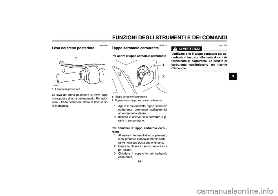 YAMAHA XCITY 250 2009  Manuale duso (in Italian) FUNZIONI DEGLI STRUMENTI E DEI COMANDI
3-8
3
HAU12950
Leva del freno posteriore La leva del freno posteriore si trova sulla
manopola a sinistra del manubrio. Per azio-
nare il freno posteriore, tirare