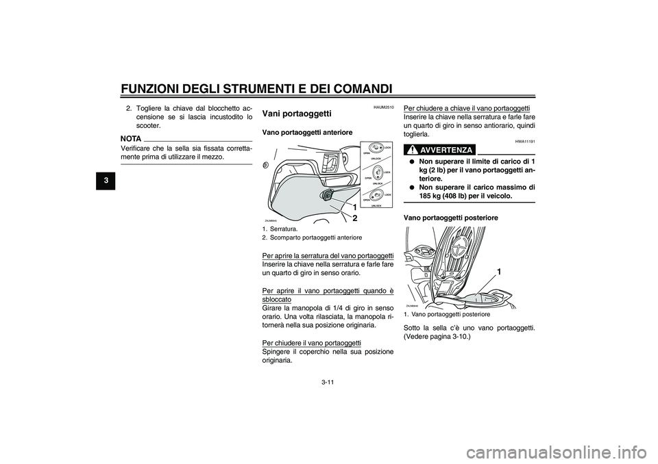 YAMAHA XCITY 250 2009  Manuale duso (in Italian) FUNZIONI DEGLI STRUMENTI E DEI COMANDI
3-11
3
2. Togliere la chiave dal blocchetto ac-
censione se si lascia incustodito lo
scooter.NOTAVerificare che la sella sia fissata corretta-mente prima di util