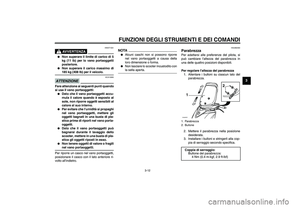 YAMAHA XCITY 250 2009  Manuale duso (in Italian) FUNZIONI DEGLI STRUMENTI E DEI COMANDI
3-12
3
AVVERTENZA
HWAT1051

Non superare il limite di carico di 5
kg (11 lb) per lo vano portaoggetti
posteriore.

Non superare il carico massimo di185 kg (408