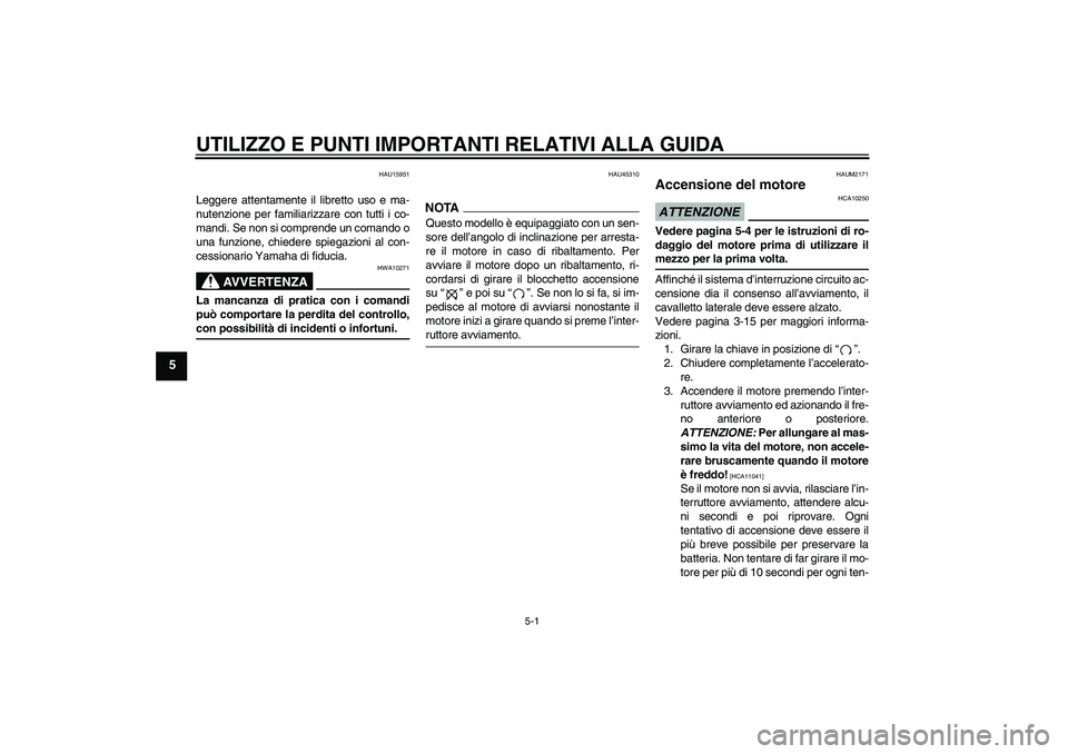 YAMAHA XCITY 250 2009  Manuale duso (in Italian) UTILIZZO E PUNTI IMPORTANTI RELATIVI ALLA GUIDA
5-1
5
HAU15951
Leggere attentamente il libretto uso e ma-
nutenzione per familiarizzare con tutti i co-
mandi. Se non si comprende un comando o
una funz