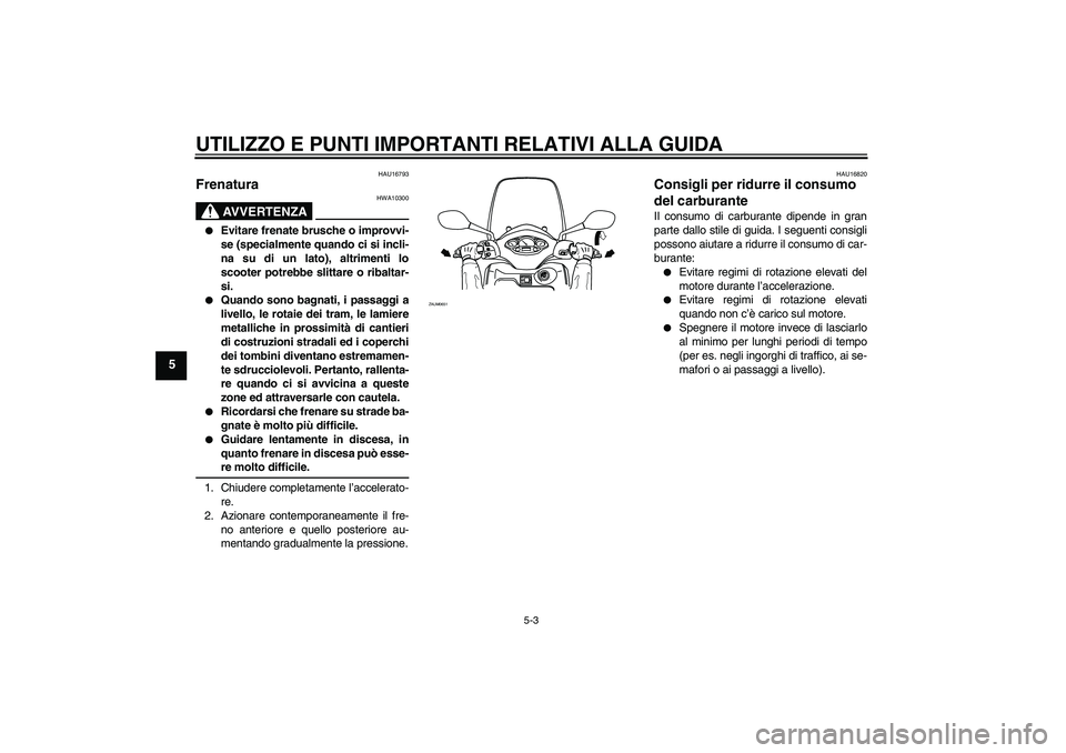 YAMAHA XCITY 250 2009  Manuale duso (in Italian) UTILIZZO E PUNTI IMPORTANTI RELATIVI ALLA GUIDA
5-3
5
HAU16793
Frenatura 
AVVERTENZA
HWA10300

Evitare frenate brusche o improvvi-
se (specialmente quando ci si incli-
na su di un lato), altrimenti l