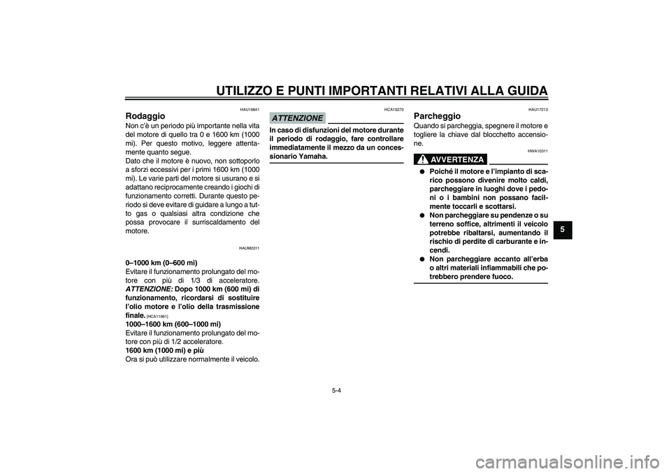 YAMAHA XCITY 250 2009  Manuale duso (in Italian) UTILIZZO E PUNTI IMPORTANTI RELATIVI ALLA GUIDA
5-4
5
HAU16841
Rodaggio Non c’è un periodo più importante nella vita
del motore di quello tra 0 e 1600 km (1000
mi). Per questo motivo, leggere atte