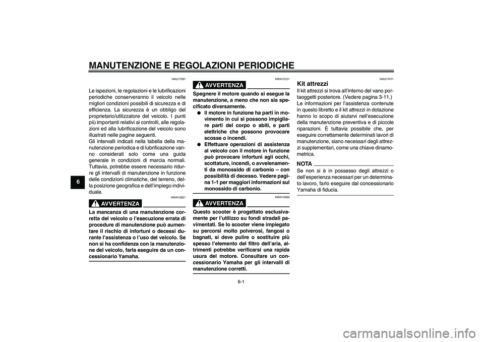 YAMAHA XCITY 250 2009  Manuale duso (in Italian) MANUTENZIONE E REGOLAZIONI PERIODICHE
6-1
6
HAU17281
Le ispezioni, le regolazioni e le lubrificazioni
periodiche conserveranno il veicolo nelle
migliori condizioni possibili di sicurezza e di
efficien