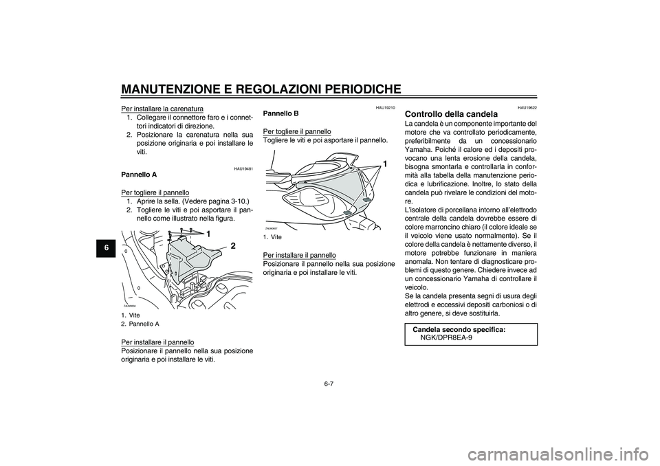 YAMAHA XCITY 250 2009  Manuale duso (in Italian) MANUTENZIONE E REGOLAZIONI PERIODICHE
6-7
6
Per installare la carenatura1. Collegare il connettore faro e i connet-
tori indicatori di direzione.
2. Posizionare la carenatura nella sua
posizione origi