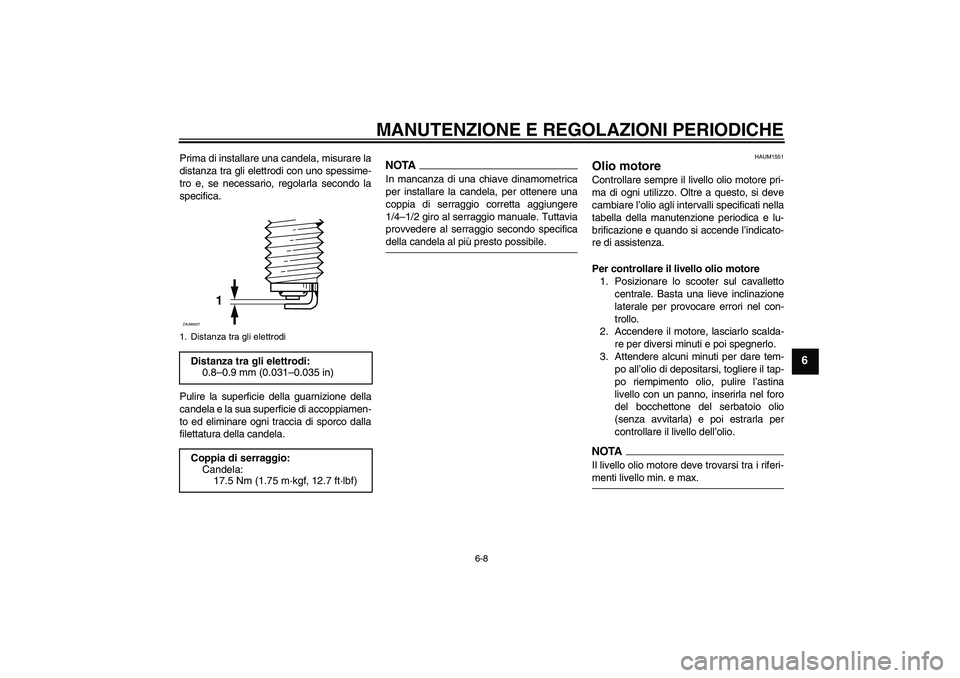 YAMAHA XCITY 250 2009  Manuale duso (in Italian) MANUTENZIONE E REGOLAZIONI PERIODICHE
6-8
6
Prima di installare una candela, misurare la
distanza tra gli elettrodi con uno spessime-
tro e, se necessario, regolarla secondo la
specifica.
Pulire la su