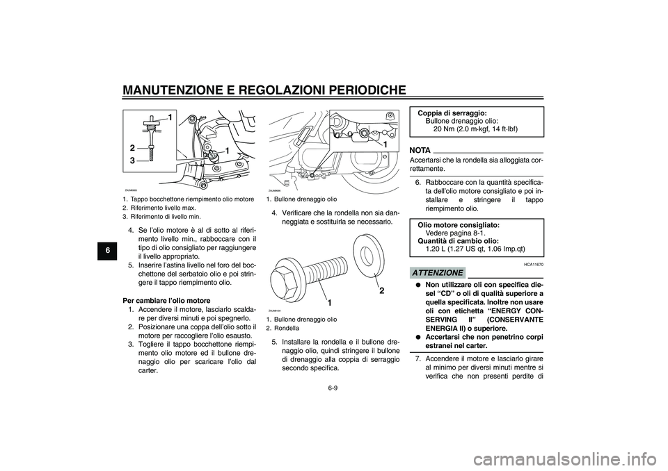 YAMAHA XCITY 250 2009  Manuale duso (in Italian) MANUTENZIONE E REGOLAZIONI PERIODICHE
6-9
6
4. Se l’olio motore è al di sotto al riferi-
mento livello min., rabboccare con il
tipo di olio consigliato per raggiungere
il livello appropriato.
5. In