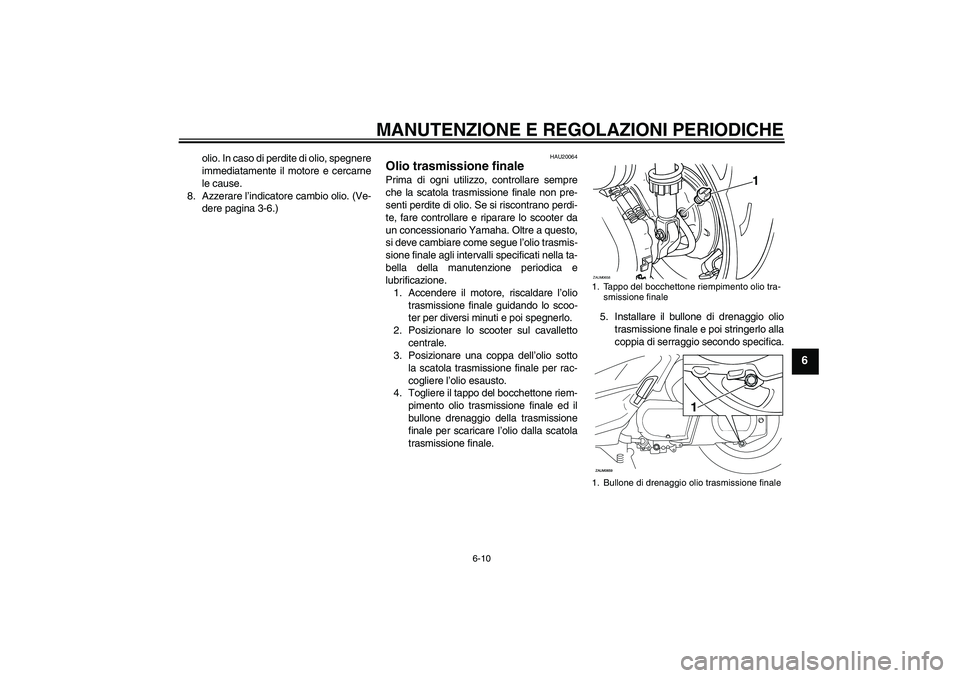 YAMAHA XCITY 250 2009  Manuale duso (in Italian) MANUTENZIONE E REGOLAZIONI PERIODICHE
6-10
6
olio. In caso di perdite di olio, spegnere
immediatamente il motore e cercarne
le cause.
8. Azzerare l’indicatore cambio olio. (Ve-
dere pagina 3-6.)
HAU