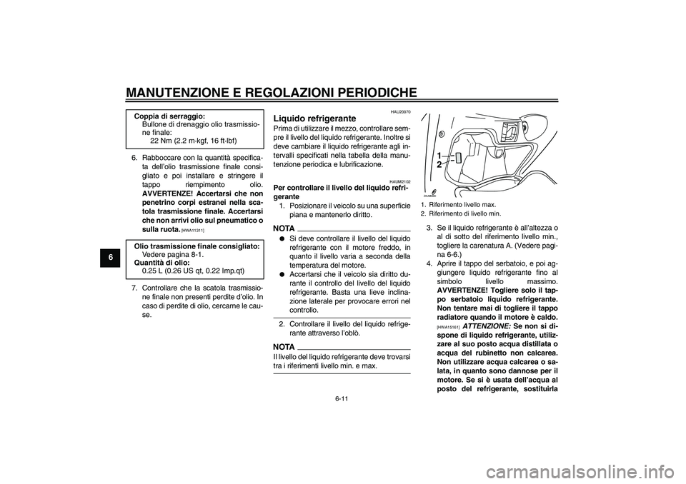 YAMAHA XCITY 250 2009  Manuale duso (in Italian) MANUTENZIONE E REGOLAZIONI PERIODICHE
6-11
6
6. Rabboccare con la quantità specifica-
ta dell’olio trasmissione finale consi-
gliato e poi installare e stringere il
tappo riempimento olio.
AVVERTEN