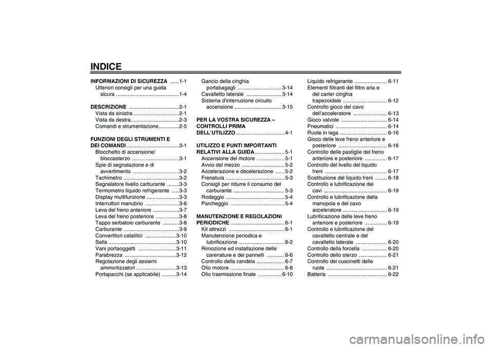 YAMAHA XCITY 250 2009  Manuale duso (in Italian) INDICEINFORMAZIONI DI SICUREZZA ......1-1
Ulteriori consigli per una guida 
sicura ...........................................1-4
DESCRIZIONE ..................................2-1
Vista da sinistra ..
