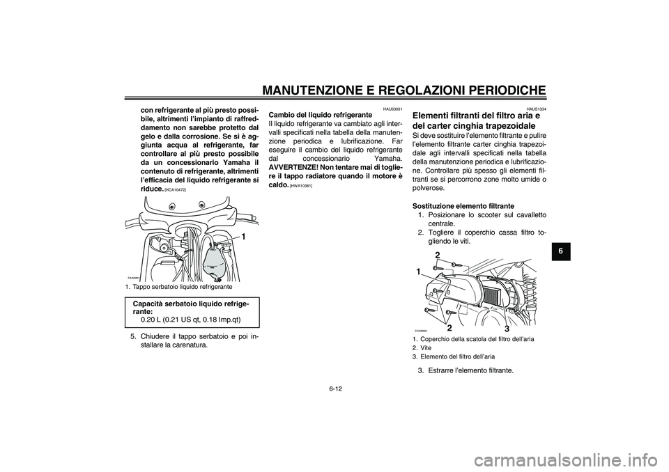 YAMAHA XCITY 250 2009  Manuale duso (in Italian) MANUTENZIONE E REGOLAZIONI PERIODICHE
6-12
6
con refrigerante al più presto possi-
bile, altrimenti l’impianto di raffred-
damento non sarebbe protetto dal
gelo e dalla corrosione. Se si è ag-
giu