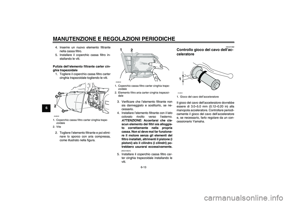 YAMAHA XCITY 250 2009 Manuale duso (in Italian) MANUTENZIONE E REGOLAZIONI PERIODICHE
6-13
6
4. Inserire un nuovo elemento filtrante
nella cassa filtro.
5. Installare il coperchio cassa filtro in-
stallando le viti.
Pulizia dell’elemento filtrant YAMAHA XCITY 250 2009 Manuale duso (in Italian) MANUTENZIONE E REGOLAZIONI PERIODICHE
6-13
6
4. Inserire un nuovo elemento filtrante
nella cassa filtro.
5. Installare il coperchio cassa filtro in-
stallando le viti.
Pulizia dell’elemento filtrant