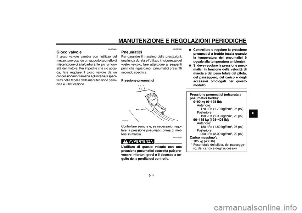 YAMAHA XCITY 250 2009 Manuale duso (in Italian) MANUTENZIONE E REGOLAZIONI PERIODICHE
6-14
6
HAU21401
Gioco valvole Il gioco valvole cambia con l’utilizzo del
mezzo, provocando un rapporto scorretto di
miscelazione di aria/carburante e/o rumoro-
YAMAHA XCITY 250 2009 Manuale duso (in Italian) MANUTENZIONE E REGOLAZIONI PERIODICHE
6-14
6
HAU21401
Gioco valvole Il gioco valvole cambia con l’utilizzo del
mezzo, provocando un rapporto scorretto di
miscelazione di aria/carburante e/o rumoro-