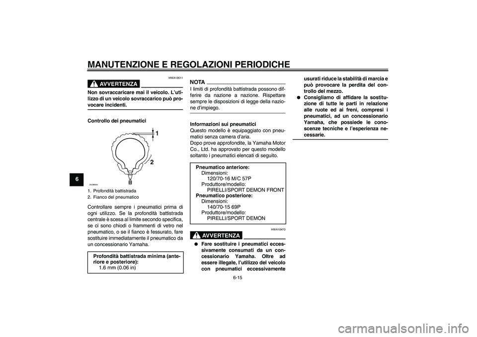 YAMAHA XCITY 250 2009 Manuale duso (in Italian) MANUTENZIONE E REGOLAZIONI PERIODICHE
6-15
6
AVVERTENZA
HWA10511
Non sovraccaricare mai il veicolo. L’uti-
lizzo di un veicolo sovraccarico può pro-vocare incidenti.
Controllo dei pneumatici
Contro YAMAHA XCITY 250 2009 Manuale duso (in Italian) MANUTENZIONE E REGOLAZIONI PERIODICHE
6-15
6
AVVERTENZA
HWA10511
Non sovraccaricare mai il veicolo. L’uti-
lizzo di un veicolo sovraccarico può pro-vocare incidenti.
Controllo dei pneumatici
Contro