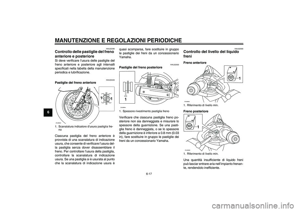 YAMAHA XCITY 250 2009 Manuale duso (in Italian) MANUTENZIONE E REGOLAZIONI PERIODICHE
6-17
6
HAU22390
Controllo delle pastiglie del freno
anteriore e posteriore Si deve verificare l’usura delle pastiglie del
freno anteriore e posteriore agli int YAMAHA XCITY 250 2009 Manuale duso (in Italian) MANUTENZIONE E REGOLAZIONI PERIODICHE
6-17
6
HAU22390
Controllo delle pastiglie del freno
anteriore e posteriore Si deve verificare l’usura delle pastiglie del
freno anteriore e posteriore agli int