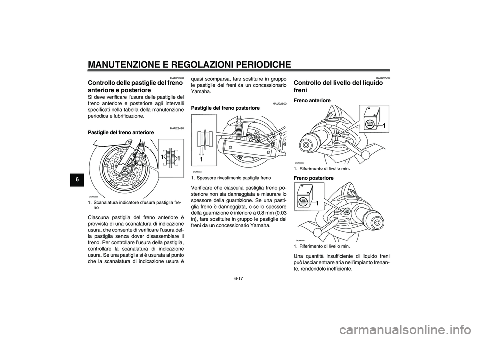 YAMAHA XCITY 250 2009  Manuale duso (in Italian) MANUTENZIONE E REGOLAZIONI PERIODICHE
6-17
6
HAU22390
Controllo delle pastiglie del freno 
anteriore e posteriore Si deve verificare l’usura delle pastiglie del
freno anteriore e posteriore agli int