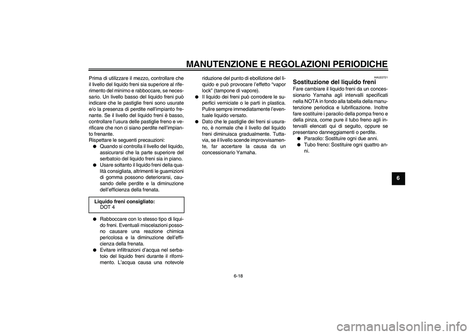 YAMAHA XCITY 250 2009 Manuale duso (in Italian) MANUTENZIONE E REGOLAZIONI PERIODICHE
6-18
6
Prima di utilizzare il mezzo, controllare che
il livello del liquido freni sia superiore al rife-
rimento del minimo e rabboccare, se neces-
sario. Un live YAMAHA XCITY 250 2009 Manuale duso (in Italian) MANUTENZIONE E REGOLAZIONI PERIODICHE
6-18
6
Prima di utilizzare il mezzo, controllare che
il livello del liquido freni sia superiore al rife-
rimento del minimo e rabboccare, se neces-
sario. Un live