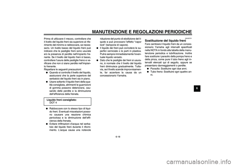 YAMAHA XCITY 250 2009  Manuale duso (in Italian) MANUTENZIONE E REGOLAZIONI PERIODICHE
6-18
6
Prima di utilizzare il mezzo, controllare che
il livello del liquido freni sia superiore al rife-
rimento del minimo e rabboccare, se neces-
sario. Un live