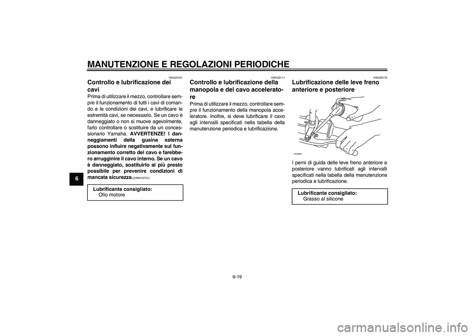 YAMAHA XCITY 250 2009 Manuale duso (in Italian) MANUTENZIONE E REGOLAZIONI PERIODICHE
6-19
6
HAU23101
Controllo e lubrificazione dei
cavi Prima di utilizzare il mezzo, controllare sem-
pre il funzionamento di tutti i cavi di coman-
do e le condizi YAMAHA XCITY 250 2009 Manuale duso (in Italian) MANUTENZIONE E REGOLAZIONI PERIODICHE
6-19
6
HAU23101
Controllo e lubrificazione dei
cavi Prima di utilizzare il mezzo, controllare sem-
pre il funzionamento di tutti i cavi di coman-
do e le condizi