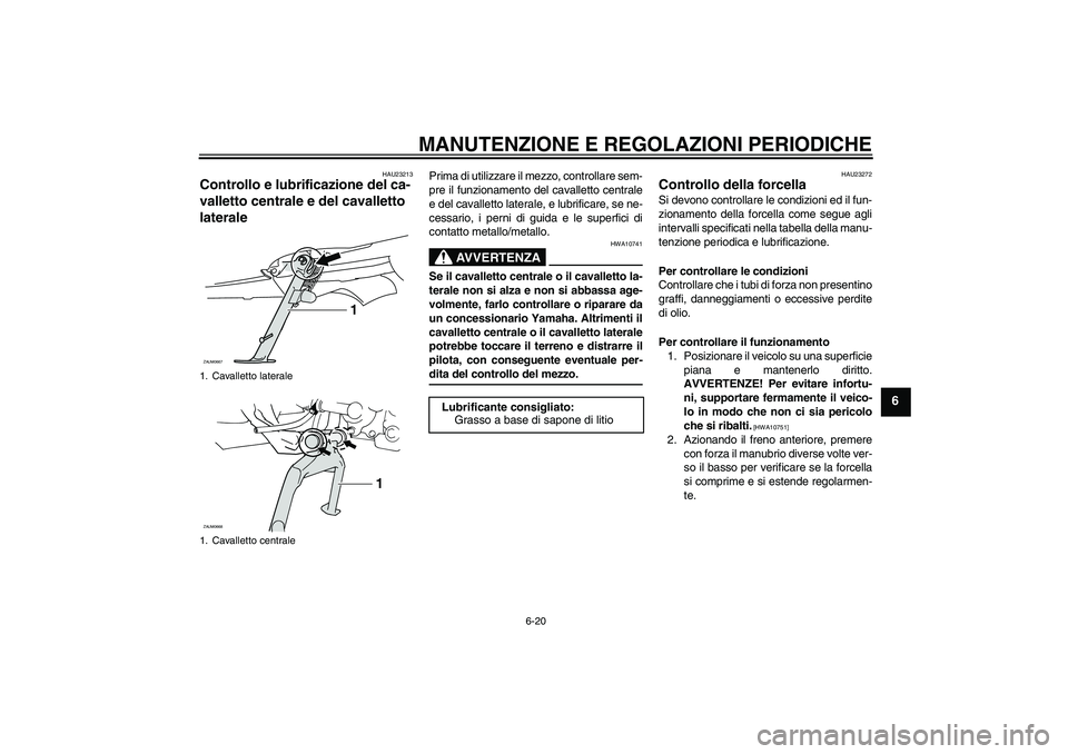 YAMAHA XCITY 250 2009 Manuale duso (in Italian) MANUTENZIONE E REGOLAZIONI PERIODICHE
6-20
6
HAU23213
Controllo e lubrificazione del ca-
valletto centrale e del cavalletto
laterale
Prima di utilizzare il mezzo, controllare sem-
pre il funzionamen YAMAHA XCITY 250 2009 Manuale duso (in Italian) MANUTENZIONE E REGOLAZIONI PERIODICHE
6-20
6
HAU23213
Controllo e lubrificazione del ca-
valletto centrale e del cavalletto
laterale
Prima di utilizzare il mezzo, controllare sem-
pre il funzionamen