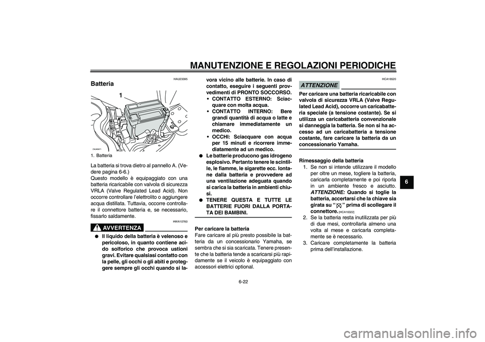 YAMAHA XCITY 250 2009  Manuale duso (in Italian) MANUTENZIONE E REGOLAZIONI PERIODICHE
6-22
6
HAU23395
Batteria La batteria si trova dietro al pannello A. (Ve-
dere pagina 6-6.)
Questo modello è equipaggiato con una
batteria ricaricabile con valvol